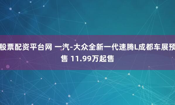 股票配资平台网 一汽-大众全新一代速腾L成都车展预售 11.99万起售