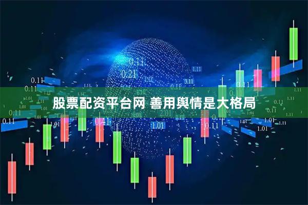 股票配资平台网 善用舆情是大格局