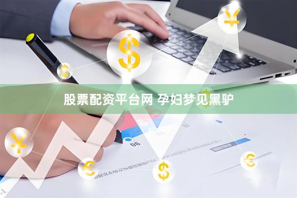 股票配资平台网 孕妇梦见黑驴