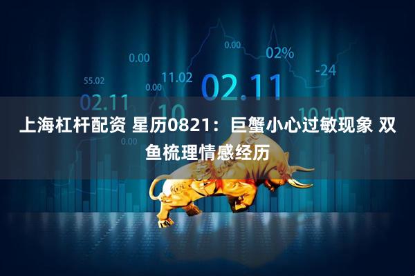 上海杠杆配资 星历0821：巨蟹小心过敏现象 双鱼梳理情感经历