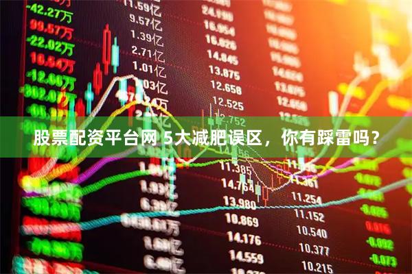 股票配资平台网 5大减肥误区，你有踩雷吗？