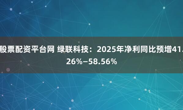 股票配资平台网 绿联科技：2025年净利同比预增41.26%—58.56%