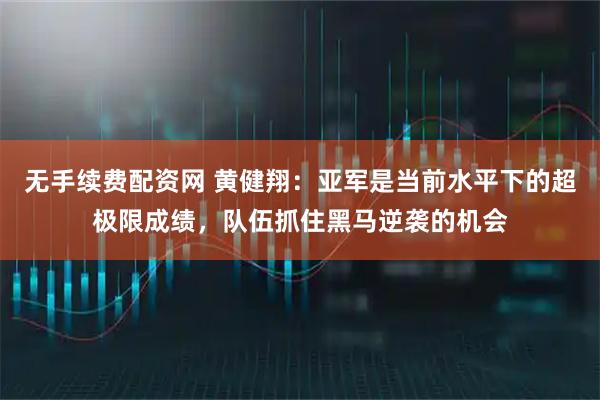 无手续费配资网 黄健翔:亚军是当前水平下的超极限成绩,队伍抓住黑马逆袭的机会