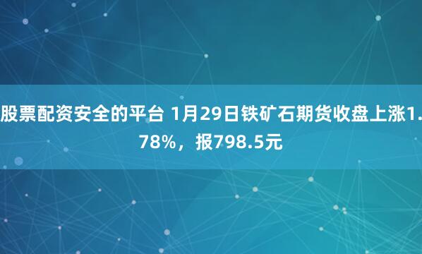 股票配资安全的平台 1月29日铁矿石期货收盘上涨1.78%，报798.5元
