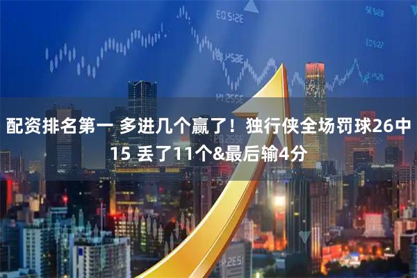 配资排名第一 多进几个赢了！独行侠全场罚球26中15 丢了11个&最后输4分