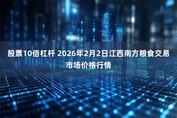 股票10倍杠杆 2026年2月2日江西南方粮食交易市场价格行情