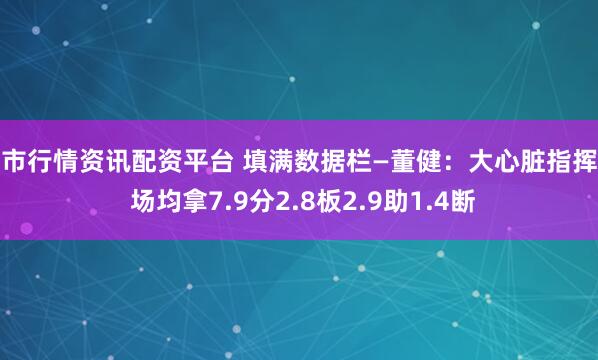 股市行情资讯配资平台 填满数据栏—董健：大心脏指挥官 场均拿7.9分2.8板2.9助1.4断