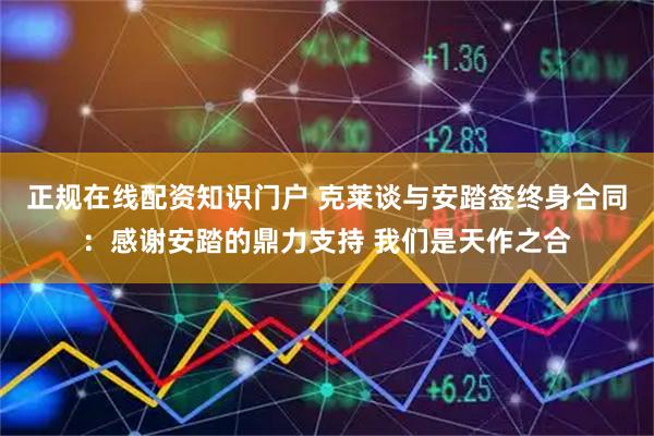 正规在线配资知识门户 克莱谈与安踏签终身合同：感谢安踏的鼎力支持 我们是天作之合