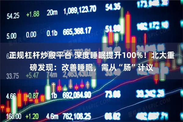 正规杠杆炒股平台 深度睡眠提升100%！北大重磅发现：改善睡眠，需从“肠”计议