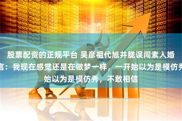 股票配资的正规平台 吴彦祖代旭井胧误闯素人婚礼，新娘直言：我现在感觉还是在做梦一样，一开始以为是模仿秀，不敢相信