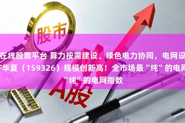 在线股票平台 算力按需建设、绿色电力协同，电网设备ETF华夏（159326）规模创新高！全市场最“纯”的电网指数
