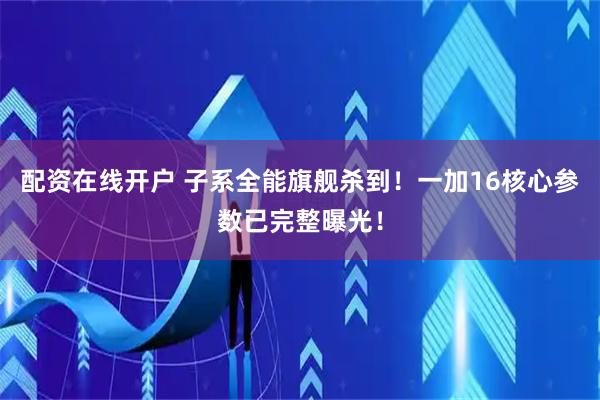 配资在线开户 子系全能旗舰杀到！一加16核心参数已完整曝光！