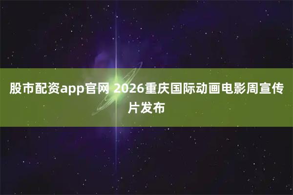 股市配资app官网 2026重庆国际动画电影周宣传片发布
