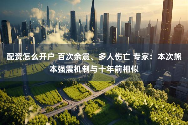配资怎么开户 百次余震、多人伤亡 专家：本次熊本强震机制与十年前相似